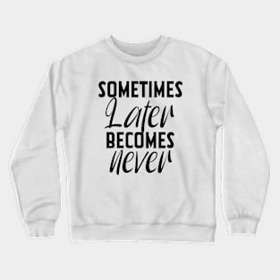 Sometimes Later Becomes Never Motivation quote Crewneck Sweatshirt